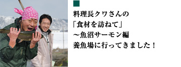 料理長クワさんの「食材を訪ねて」〜魚沼サーモン編 養魚場に行ってきました！